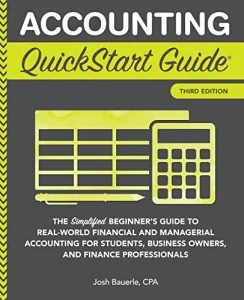 Accounting QuickStart Guide: The Simplified Beginner’s Guide to Financial & Managerial Accounting For Students, Business Owners and Finance Professionals by Josh Bauerle, CPA