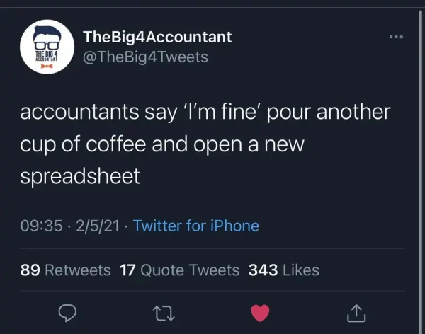 Twitter by the user @TheBig4Tweets

accountants say 'I'm fine' pout another cup of coffee and open a new spreadsheet