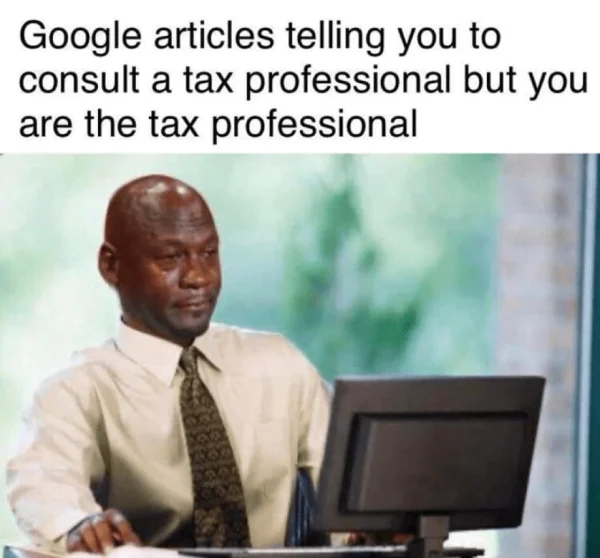 Google article telling you to consult a tax professional but you are the tax professional.

Person crying while staring into his computer